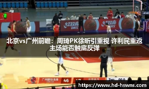 北京vs广州前瞻：周琦PK徐昕引重视 许利民重返主场能否触底反弹