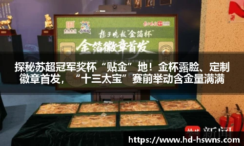 探秘苏超冠军奖杯“贴金”地！金杯露脸、定制徽章首发，“十三太宝”赛前举动含金量满满