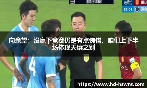 向余望：没赢下竞赛仍是有点惋惜，咱们上下半场体现天壤之别